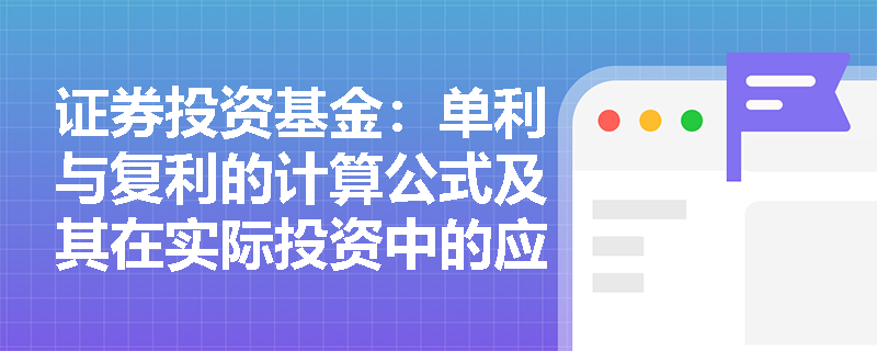 证券投资基金:单利与复利的计算公式及其在实际投资中的应用 证券投资基金:单利与复利的计算公式及其在实际投资中的应用