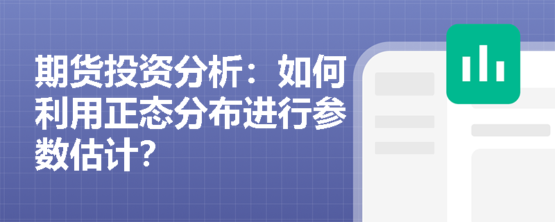 期货投资分析:如何利用正态分布进行参数估计? 期货投资分析:如何利用正态分布进行参数估计?