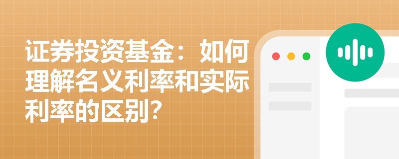 证券投资基金:如何理解名义利率和实际利率的区别? 证券投资基金:如何理解名义利率和实际利率的区别?