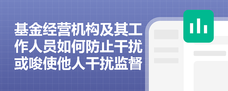基金经营机构及其工作人员如何防止干扰或唆使他人干扰监督管理或自律管理工作？