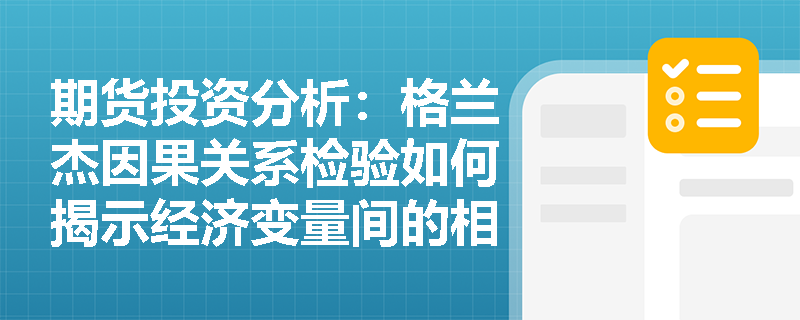 期货投资分析:格兰杰因果关系检验如何揭示经济变量间的相互影响? 期货投资分析:格兰杰因果关系检验如何揭示经济变量间的相互影响?