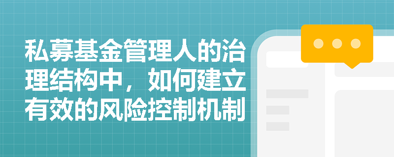 私募基金管理人的治理结构中,如何建立有效的风险控制机制? 私募基金管理人的治理结构中,如何建立有效的风险控制机制?