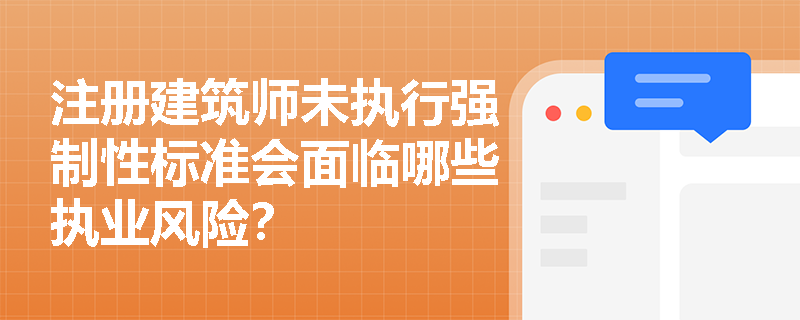注册建筑师未执行强制性标准会面临哪些执业风险? 注册建筑师未执行强制性标准会面临哪些执业风险?