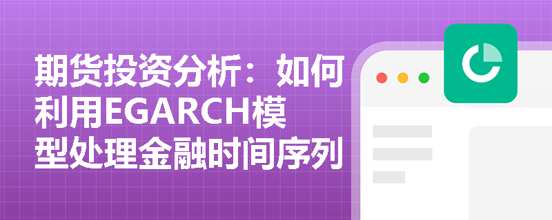 期货投资分析：如何利用EGARCH模型处理金融时间序列中的杠杆效应？