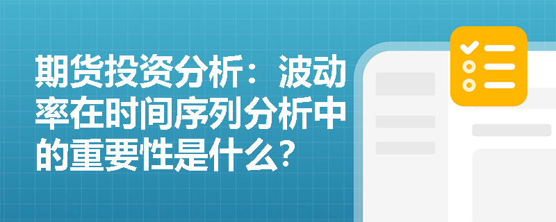 期货投资分析:波动率在时间序列分析中的重要性是什么? 期货投资分析:波动率在时间序列分析中的重要性是什么?