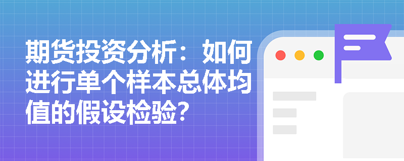 期货投资分析：如何进行单个样本总体均值的假设检验？