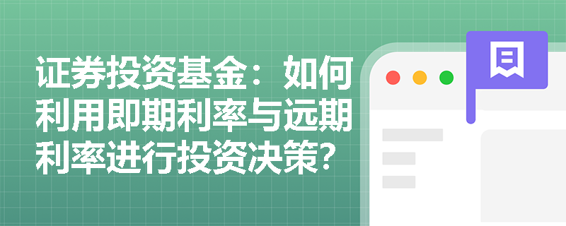 证券投资基金:如何利用即期利率与远期利率进行投资决策? 证券投资基金:如何利用即期利率与远期利率进行投资决策?