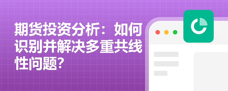 期货投资分析：如何识别并解决多重共线性问题？