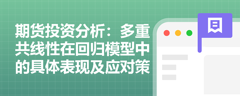 期货投资分析:多重共线性在回归模型中的具体表现及应对策略 期货投资分析:多重共线性在回归模型中的具体表现及应对策略