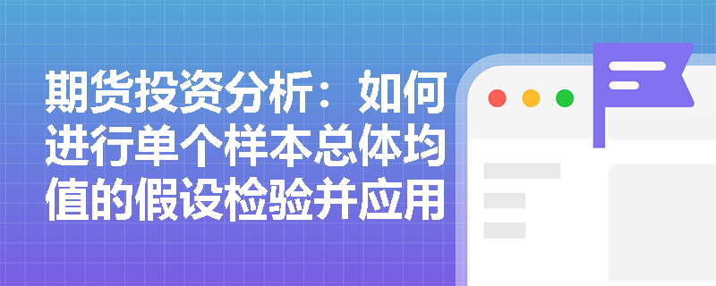 期货投资分析：如何进行单个样本总体均值的假设检验并应用在实际案例中？
