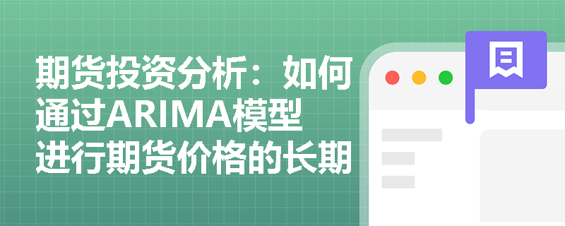 期货投资分析:如何通过ARIMA模型进行期货价格的长期趋势预测? 期货投资分析:如何通过ARIMA模型进行期货价格的长期趋势预测?