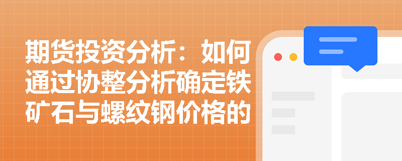 期货投资分析:如何通过协整分析确定铁矿石与螺纹钢价格的长期关系? 期货投资分析:如何通过协整分析确定铁矿石与螺纹钢价格的长期关系?