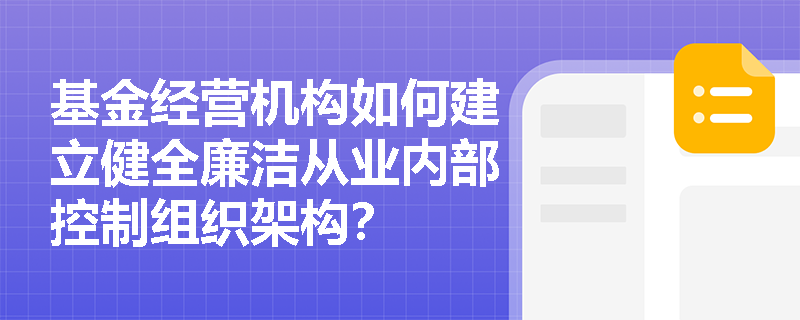 基金经营机构如何建立健全廉洁从业内部控制组织架构？