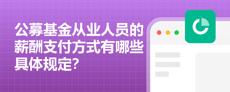 公募基金从业人员的薪酬支付方式有哪些具体规定？