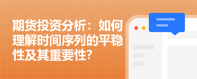 期货投资分析:如何理解时间序列的平稳性及其重要性? 期货投资分析:如何理解时间序列的平稳性及其重要性?