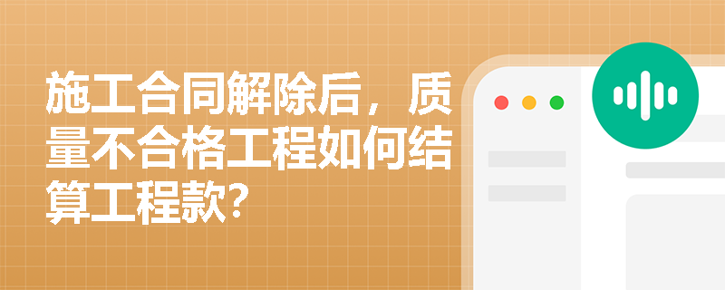 施工合同解除后，质量不合格工程如何结算工程款？