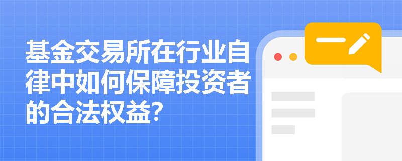 基金交易所在行业自律中如何保障投资者的合法权益? 基金交易所在行业自律中如何保障投资者的合法权益?