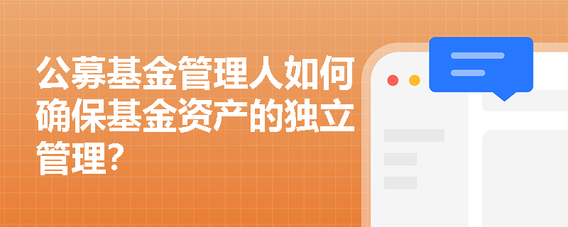 公募基金管理人如何确保基金资产的独立管理？