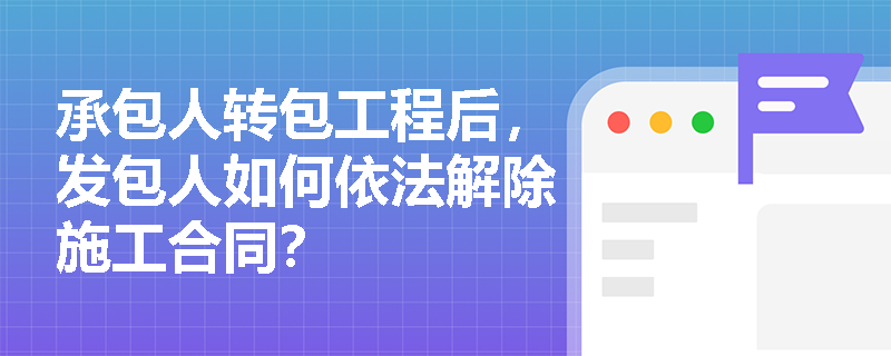 承包人转包工程后，发包人如何依法解除施工合同？