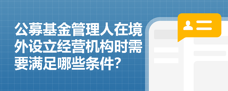 公募基金管理人在境外设立经营机构时需要满足哪些条件？