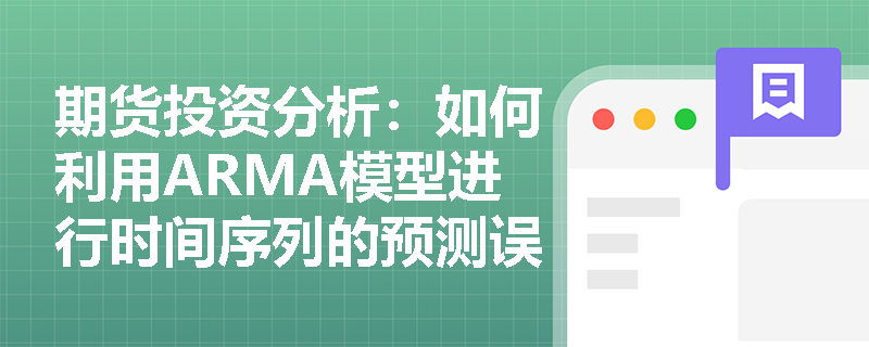 期货投资分析:如何利用ARMA模型进行时间序列的预测误差诊断? 期货投资分析:如何利用ARMA模型进行时间序列的预测误差诊断?