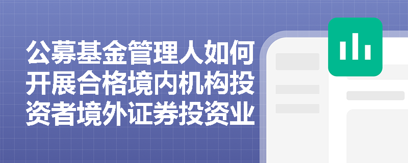 公募基金管理人如何开展合格境内机构投资者境外证券投资业务？