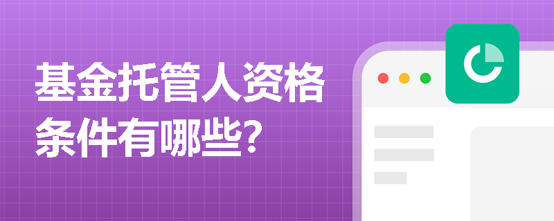 基金托管人资格条件有哪些? 基金托管人资格条件有哪些?