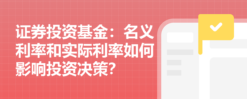 证券投资基金：名义利率和实际利率如何影响投资决策？