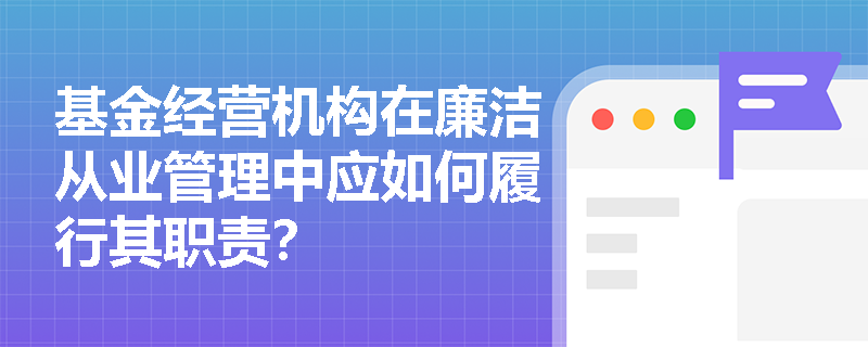 基金经营机构在廉洁从业管理中应如何履行其职责？