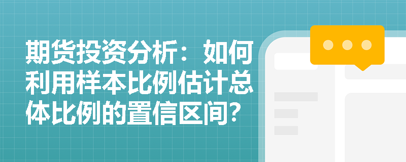 期货投资分析：如何利用样本比例估计总体比例的置信区间？
