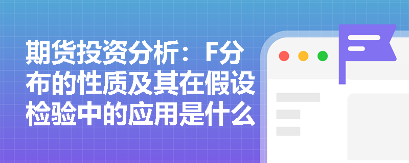 期货投资分析：F分布的性质及其在假设检验中的应用是什么？