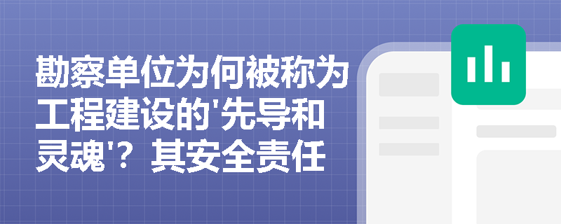 勘察单位为何被称为工程建设的'先导和灵魂'？其安全责任如何影响工程质量？