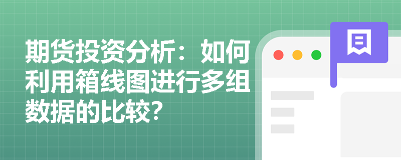 期货投资分析:如何利用箱线图进行多组数据的比较? 期货投资分析:如何利用箱线图进行多组数据的比较?