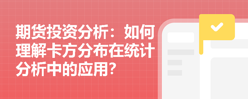 期货投资分析:如何理解卡方分布在统计分析中的应用? 期货投资分析:如何理解卡方分布在统计分析中的应用?