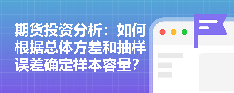 期货投资分析：如何根据总体方差和抽样误差确定样本容量？