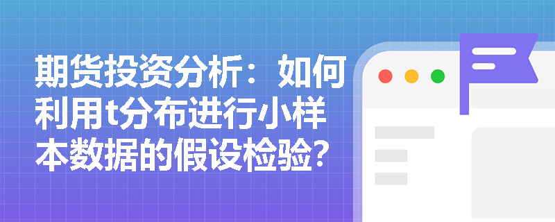 期货投资分析:如何利用t分布进行小样本数据的假设检验? 期货投资分析:如何利用t分布进行小样本数据的假设检验?