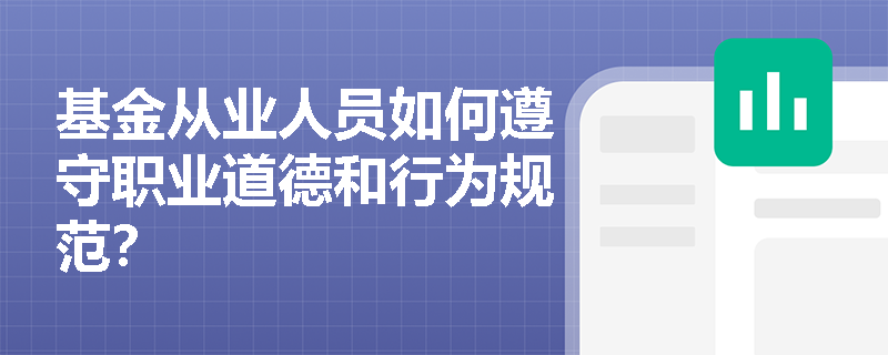 基金从业人员如何遵守职业道德和行为规范? 基金从业人员如何遵守职业道德和行为规范?