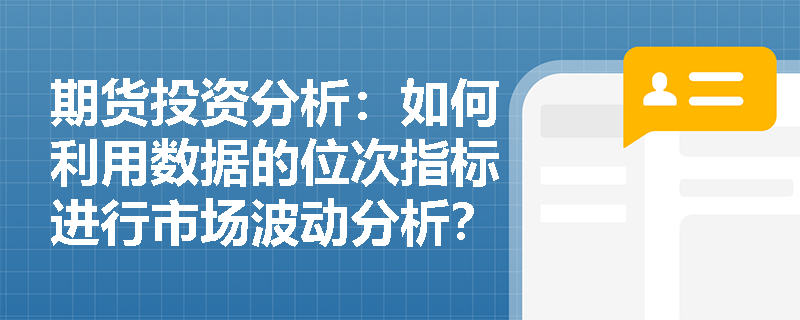 期货投资分析:如何利用数据的位次指标进行市场波动分析? 期货投资分析:如何利用数据的位次指标进行市场波动分析?