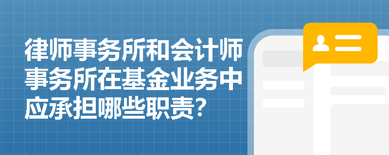 律师事务所和会计师事务所在基金业务中应承担哪些职责? 律师事务所和会计师事务所在基金业务中应承担哪些职责?