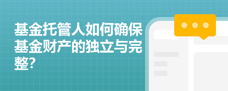 基金托管人如何确保基金财产的独立与完整? 基金托管人如何确保基金财产的独立与完整?