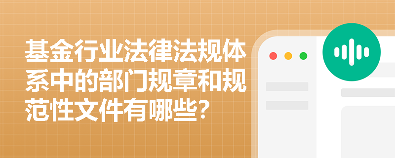 基金行业法律法规体系中的部门规章和规范性文件有哪些? 基金行业法律法规体系中的部门规章和规范性文件有哪些?