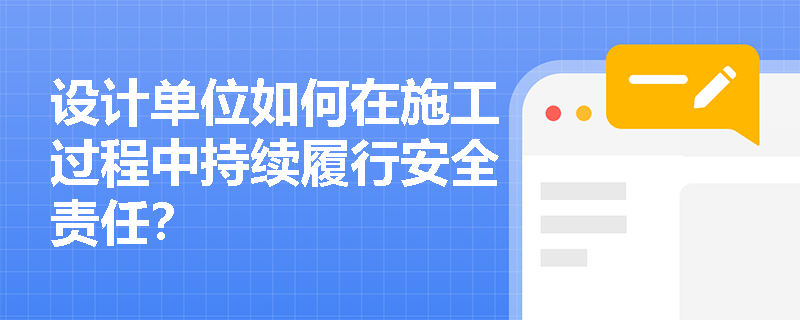 设计单位如何在施工过程中持续履行安全责任？