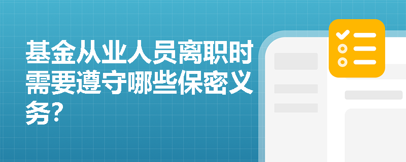基金从业人员离职时需要遵守哪些保密义务? 基金从业人员离职时需要遵守哪些保密义务?