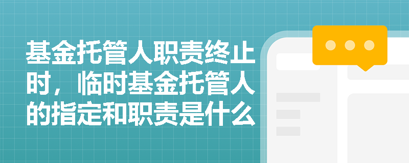 基金托管人职责终止时，临时基金托管人的指定和职责是什么？