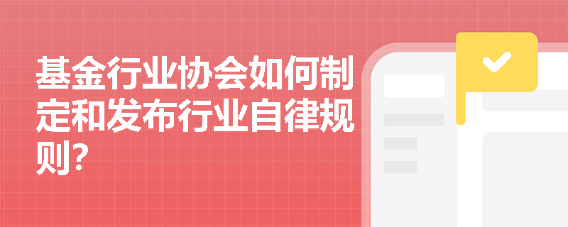 基金行业协会如何制定和发布行业自律规则？