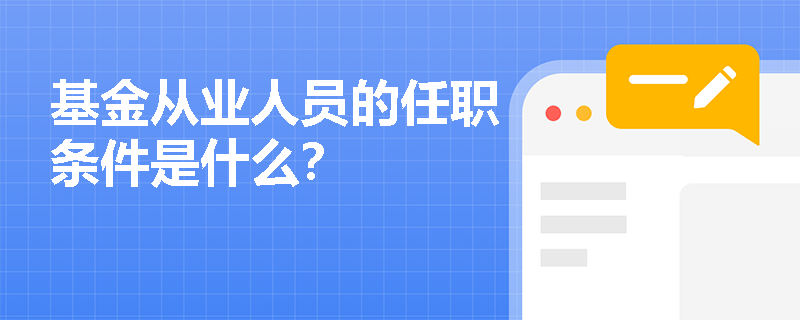 基金从业人员的任职条件是什么？