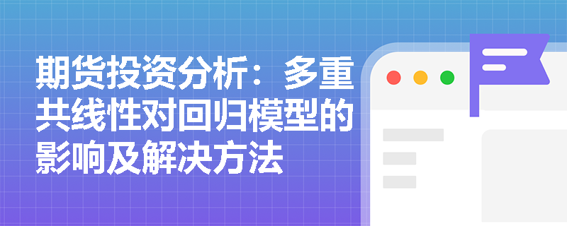 期货投资分析：多重共线性对回归模型的影响及解决方法