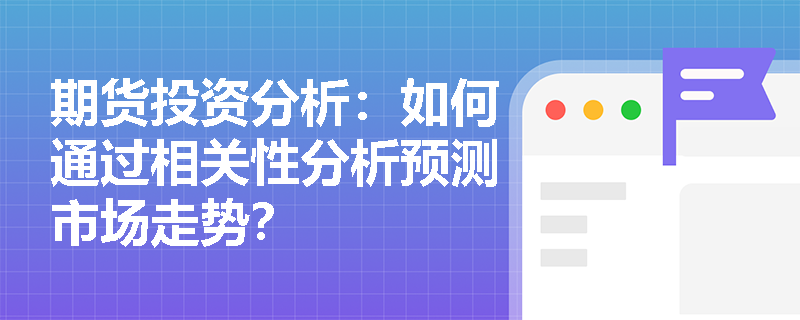 期货投资分析：如何通过相关性分析预测市场走势？