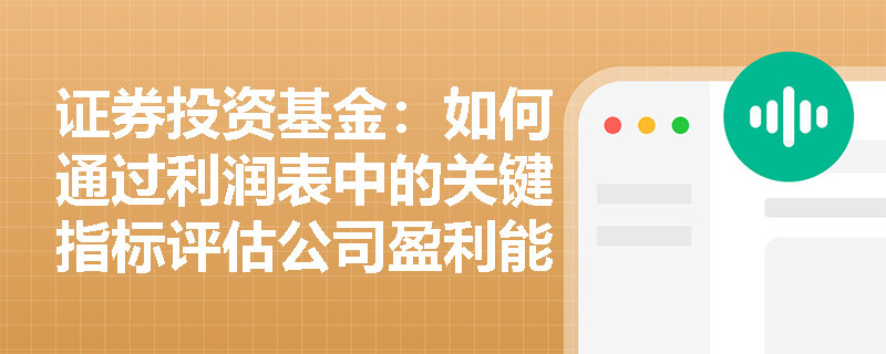 证券投资基金:如何通过利润表中的关键指标评估公司盈利能力? 证券投资基金:如何通过利润表中的关键指标评估公司盈利能力?