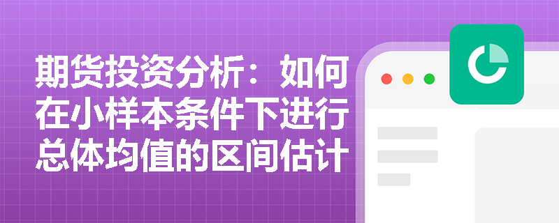 期货投资分析：如何在小样本条件下进行总体均值的区间估计？